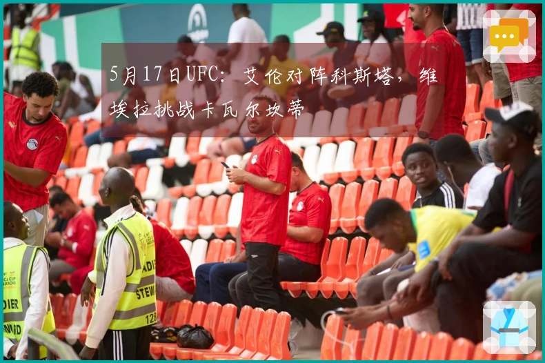 5月17日UFC：艾伦对阵科斯塔，维埃拉挑战卡瓦尔坎蒂