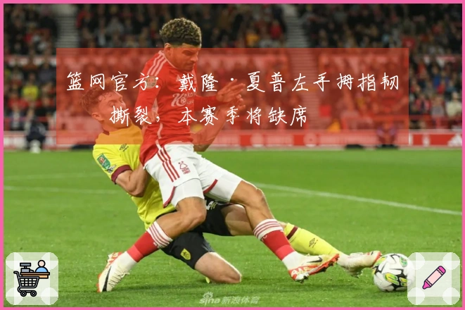 篮网官方：戴隆·夏普左手拇指韧带撕裂，本赛季将缺席