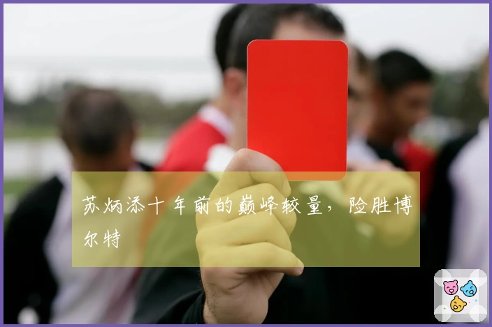 苏炳添十年前的巅峰较量，险胜博尔特