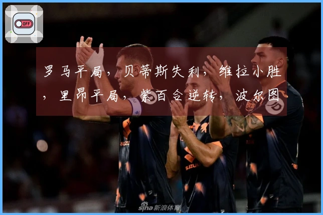 罗马平局，贝蒂斯失利，维拉小胜，里昂平局，紫百合逆转，波尔图小胜