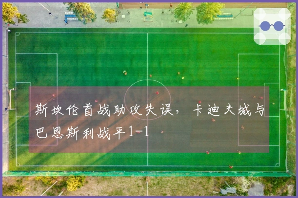 斯坎伦首战助攻失误，卡迪夫城与巴恩斯利战平1-1