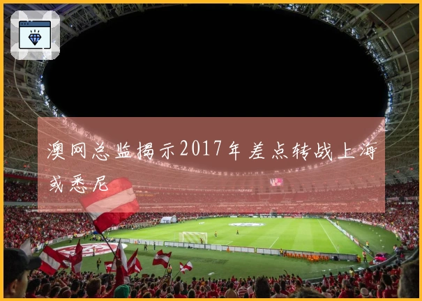 澳网总监揭示2017年差点转战上海或悉尼