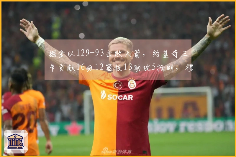 掘金以129-93击败火箭，约基奇三节贡献16分12篮板13助攻5抢断，穆雷斩获30分，杜兰特得11分