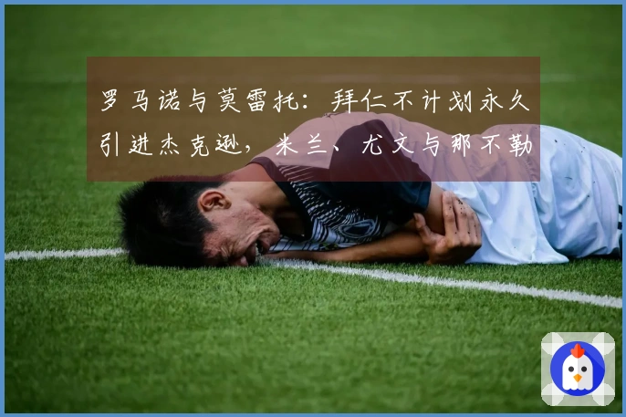 罗马诺与莫雷托：拜仁不计划永久引进杰克逊，米兰、尤文与那不勒斯对此表示关注