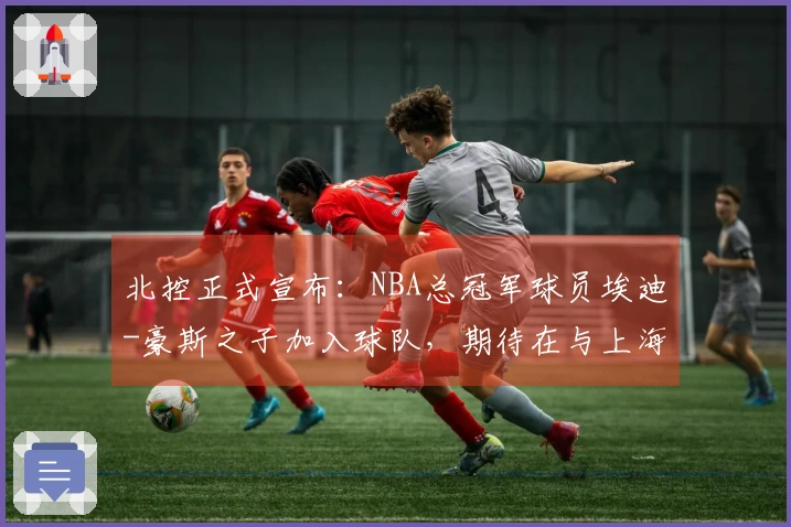 北控正式宣布：NBA总冠军球员埃迪-豪斯之子加入球队，期待在与上海的比赛中首秀